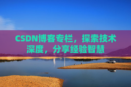 CSDN博客专栏，探索技术深度，分享经验智慧