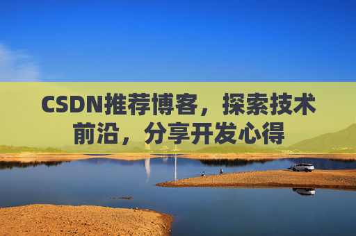 CSDN推荐博客，探索技术前沿，分享开发心得