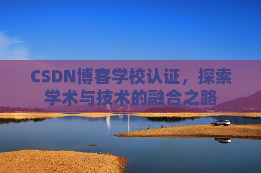 CSDN博客学校认证，探索学术与技术的融合之路