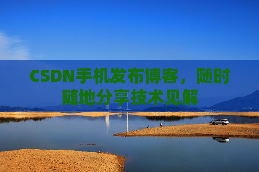CSDN手机发布博客，随时随地分享技术见解