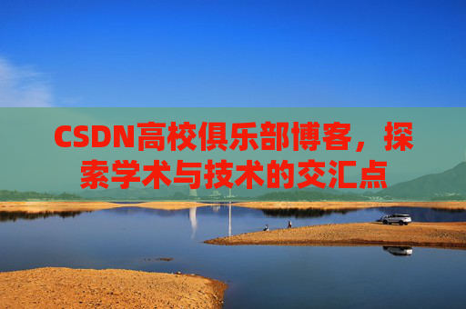 CSDN高校俱乐部博客,探索学术与技术的交汇点