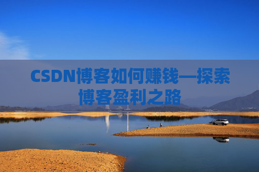 CSDN博客如何赚钱—探索博客盈利之路