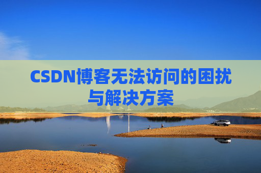 CSDN博客无法访问的困扰与解决方案