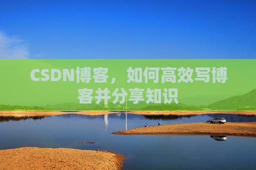 CSDN博客，如何高效写博客并分享知识