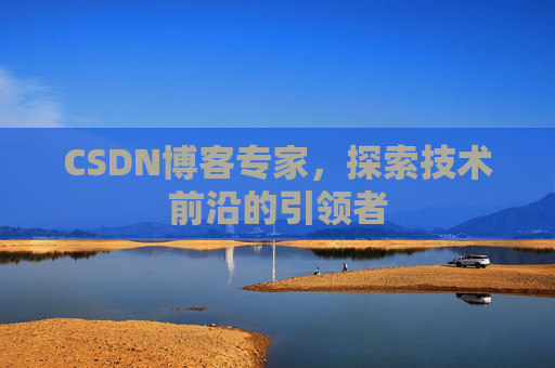 CSDN博客专家，探索技术前沿的引领者
