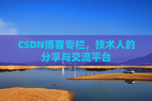 CSDN博客专栏，技术人的分享与交流平台